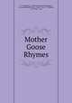 Mother Goose Rhymes, J. F. Goodridge , Charles Theodore Dillingham, Lee and Shepard (Firm)., Rand , Avery, & Company, C .F. Peters & Son 