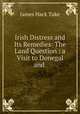 Irish Distress and Its Remedies: The Land Question : a Visit to Donegal and ., James Hack Tuke 