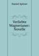 Verliebte Wagnerianer: Novelle, Daniel Spitzer 
