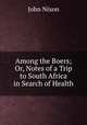 Among the Boers; Or, Notes of a Trip to South Africa in Search of Health, John Nixon 