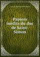 Papiers inedits du duc de Saint-Simon, Louis de Rouvroy Saint-Simon 