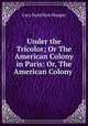 Under the Tricolor; Or The American Colony in Paris: Or, The American Colony ., Lucy Hamilton Hooper 