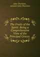 The Fruits of the Spirit: Being a Comprehensive View of the Principal Graces ., John Thornton , minister John Thornton 