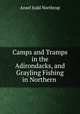 Camps and Tramps in the Adirondacks, and Grayling Fishing in Northern ., Ansel Judd Northrup 