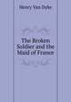 The Broken Soldier and the Maid of France, Henry van Dyke 