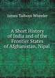 A Short History of India and of the Frontier States of Afghanistan, Nipal ., James Talboys Wheeler 