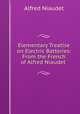 Elementary Treatise on Electric Batteries: From the French of Alfred Niaudet ., Alfred Niaudet 