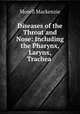 Diseases of the Throat and Nose: Including the Pharynx, Larynx, Trachea ., Morell Mackenzie 