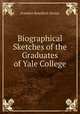 Biographical Sketches of the Graduates of Yale College, Franklin Bowditch Dexter 