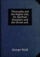 Theosophy and the Higher Life, Or, Spiritual Dynamics and the Divine and ., George Wyld 