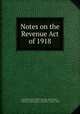 Notes on the Revenue Act of 1918, United States Dept . of the Treasury, Dept . of the Treasury , United States Congress. House . Committee on Ways and Means, Committee on Ways and Means, United States, Congress , House 