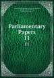 Parliamentary Papers. 11, Great Britain Parliament. House of Commons, Parliament , Great Britain, House of Commons 