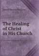 The Healing of Christ in His Church, James Moore Hickson 