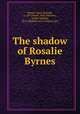 The shadow of Rosalie Byrnes, Mason, Grace Sartwell, b. 1877,Foster, Will, ill,Brown, Arthur William, ill,D. Appleton and Company. pbl 