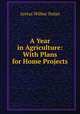 A Year in Agriculture: With Plans for Home Projects, Aretas Wilbur Nolan 