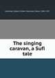 The singing caravan, a Sufi tale, Vansittart, Robert Gilbert Vansittart, Baron, 1881-1957 