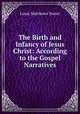 The Birth and Infancy of Jesus Christ: According to the Gospel Narratives., Louis Matthews Sweet 