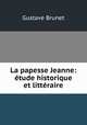 La papesse Jeanne: etude historique et litteraire, Gustave Brunet 