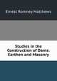 Studies in the Construction of Dams: Earthen and Masonry, Ernest Romney Matthews 