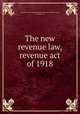 The new revenue law, revenue act of 1918, Guaranty Trust Company of New York,United States. Laws, statutes, etc 