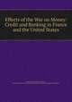 Effects of the War on Money: Credit and Banking in France and the United States, Benjamin McAlester Anderson, Carnegie Endowment for International Peace Division of Economics and History 