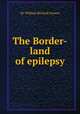 The Border-land of epilepsy, Sir William Richard Gowers 