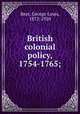 British colonial policy, 1754-1765;, Beer, George Louis, 1872-1920 