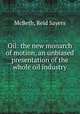 Oil: the new monarch of motion, an unbiased presentation of the whole oil industry, McBeth, Reid Sayers 