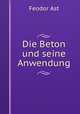 Die Beton und seine Anwendung, Feodor Ast 
