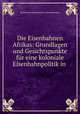 Die Eisenbahnen Afrikas: Grundlagen und Gesichtspunkte fur eine koloniale Eisenbahnpolitik in ., Berlin Kolonialpolitisches Aktionskomitee 