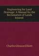 Engineering for Land Drainage: A Manual for the Reclamation of Lands Injured ., Charles Gleason Elliott 