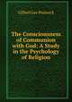 The Consciousness of Communion with God: A Study in the Psychology of Religion, Gilbert Lee Pennock 