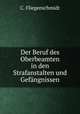 Der Beruf des Oberbeamten in den Strafanstalten und Gefangnissen, C. Fliegenschmidt 