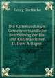 Die Kaltemaschinen: Gemeinverstandliche Bearbeitung der Eis- und Kuhlmaschinen U. Ihrer Anlagen ., Georg Goettsche 