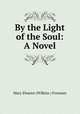 By the Light of the Soul: A Novel, Mary Eleanor (Wilkins ) Freeman 