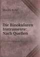 Die Binokularen Instrumente: Nach Quellen, Moritz Rohr 