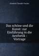 Das schone und die Kunst: zur Einfuhrung in die Aesthetik : Vortrage, Friedrich Theodor Vischer 