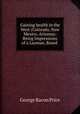Gaining health in the West (Colorado, New Mexico, Arizona): Being Impressions of a Layman, Based ., George Bacon Price 