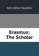 Erasmus: The Scholar, John Alfred Faulkner 
