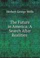 The Future in America: A Search After Realities ., Herbert George Wells 