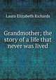 Grandmother; the story of a life that never was lived, Richards Laura Elizabeth 
