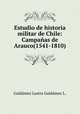 Estudio de historia militar de Chile: Campanas de Arauco(1541-1810), Galda?mez Lastra 