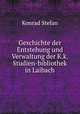 Geschichte der Entstehung und Verwaltung der K.k. Studien-bibliothek in Laibach, Konrad Stefan 