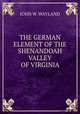 THE GERMAN ELEMENT OF THE SHENANDOAH VALLEY OF VIRGINIA, John W. Wayland 