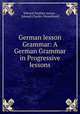 German lesson Grammar: A German Grammar in Progressive lessons, Edward Southey Joynes , Edward Charles Wesselhoeft 