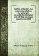 Goethes Gedanken. Aus seinen mu?ndlichen Au?sserungen in sachlicher Ordnung und mit Erla?uterungen zusammengestellt, Johann Wolfgang Goethe 