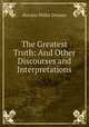 The Greatest Truth: And Other Discourses and Interpretations, Horatio W. Dresser 