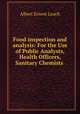 Food inspection and analysis: For the Use of Public Analysts, Health Officers, Sanitary Chemists ., Albert Ernest Leach 