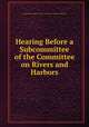 Hearing Before a Subcommittee of the Committee on Rivers and Harbors, United States Congress. House . Committee on Rivers and Harbors 