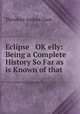Eclipse & OK?elly: Being a Complete History So Far as is Known of that ., Theodore Andrea Cook 